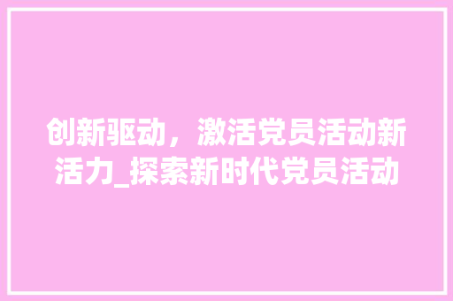 创新驱动，激活党员活动新活力_探索新时代党员活动创新计划