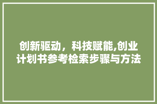 创新驱动，科技赋能,创业计划书参考检索步骤与方法