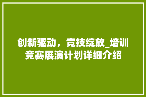 创新驱动，竞技绽放_培训竞赛展演计划详细介绍