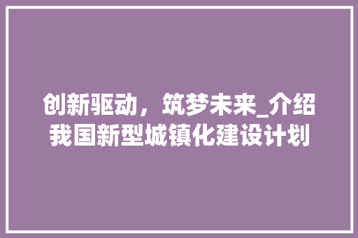 创新驱动，筑梦未来_介绍我国新型城镇化建设计划
