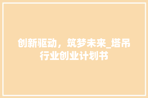 创新驱动，筑梦未来_塔吊行业创业计划书