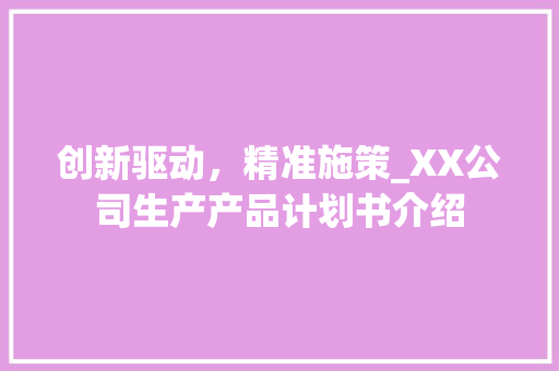 创新驱动，精准施策_XX公司生产产品计划书介绍