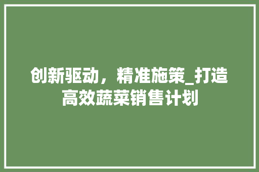 创新驱动，精准施策_打造高效蔬菜销售计划