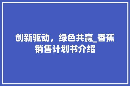 创新驱动，绿色共赢_香蕉销售计划书介绍