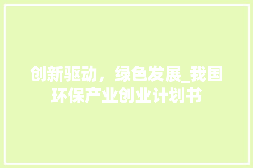 创新驱动，绿色发展_我国环保产业创业计划书