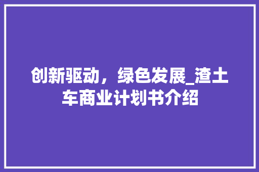 创新驱动，绿色发展_渣土车商业计划书介绍
