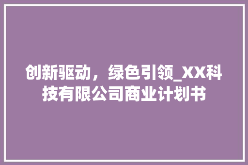 创新驱动，绿色引领_XX科技有限公司商业计划书