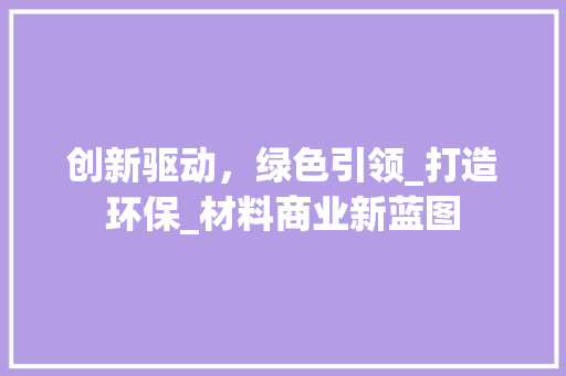 创新驱动，绿色引领_打造环保_材料商业新蓝图