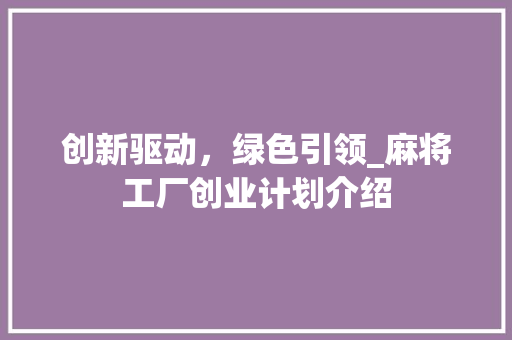 创新驱动，绿色引领_麻将工厂创业计划介绍