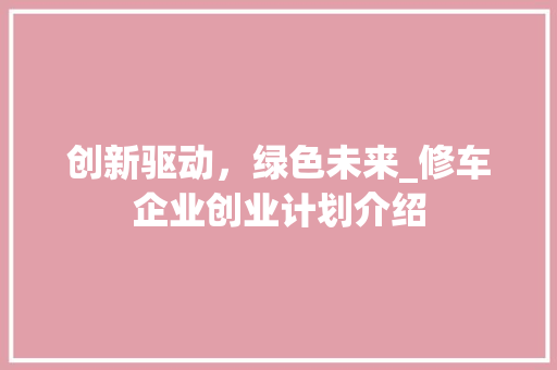 创新驱动，绿色未来_修车企业创业计划介绍