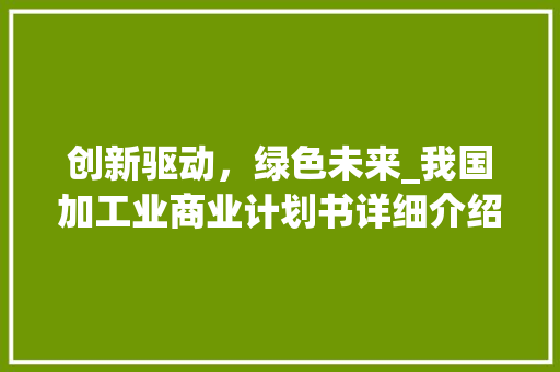 创新驱动，绿色未来_我国加工业商业计划书详细介绍