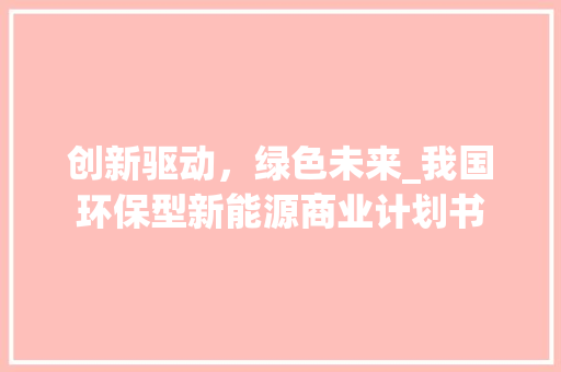 创新驱动，绿色未来_我国环保型新能源商业计划书