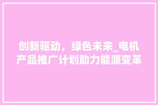 创新驱动，绿色未来_电机产品推广计划助力能源变革