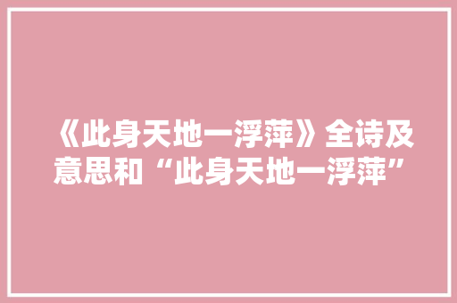 《此身天地一浮萍》全诗及意思和“此身天地一浮萍”的拼音注释