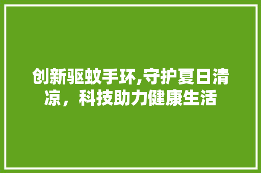 创新驱蚊手环,守护夏日清凉，科技助力健康生活