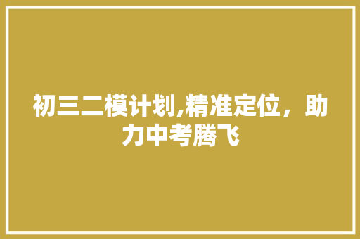 初三二模计划,精准定位，助力中考腾飞