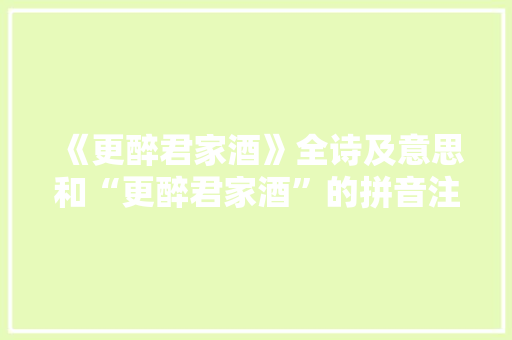 《更醉君家酒》全诗及意思和“更醉君家酒”的拼音注释