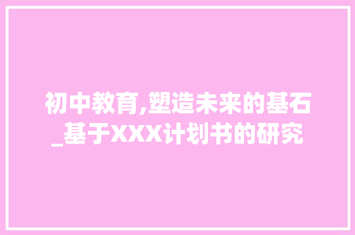 初中教育,塑造未来的基石_基于XXX计划书的研究