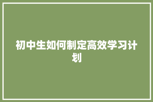 初中生如何制定高效学习计划