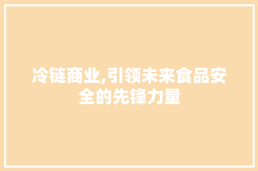 冷链商业,引领未来食品安全的先锋力量 诗词体裁