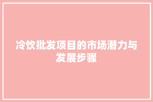 冷饮批发项目的市场潜力与发展步骤