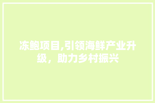 冻鲍项目,引领海鲜产业升级，助力乡村振兴