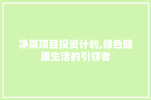 净菜项目投资计划,绿色健康生活的引领者