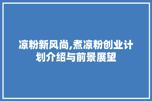 凉粉新风尚,煮凉粉创业计划介绍与前景展望