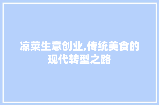 凉菜生意创业,传统美食的现代转型之路