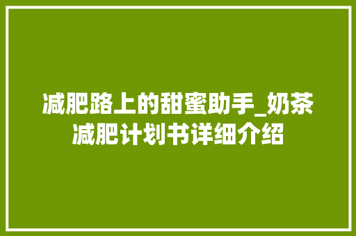 减肥路上的甜蜜助手_奶茶减肥计划书详细介绍