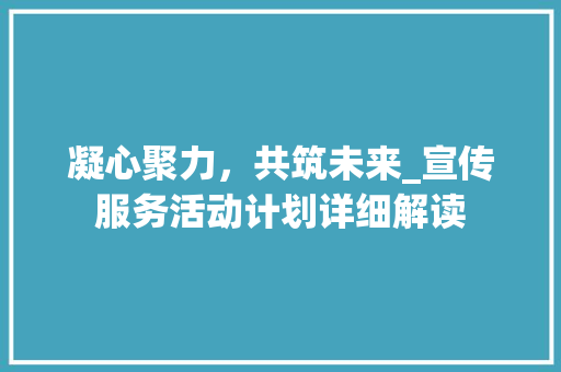 凝心聚力，共筑未来_宣传服务活动计划详细解读