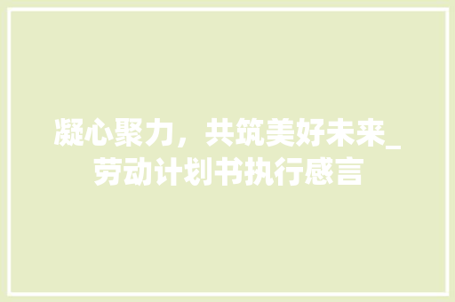 凝心聚力，共筑美好未来_劳动计划书执行感言