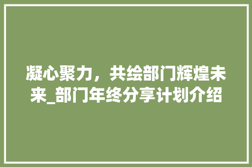 凝心聚力，共绘部门辉煌未来_部门年终分享计划介绍 诗词体裁