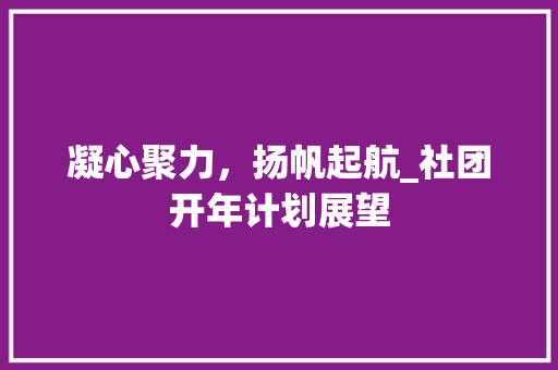 凝心聚力，扬帆起航_社团开年计划展望