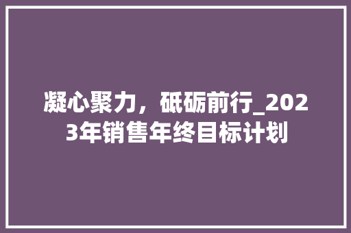凝心聚力，砥砺前行_2023年销售年终目标计划