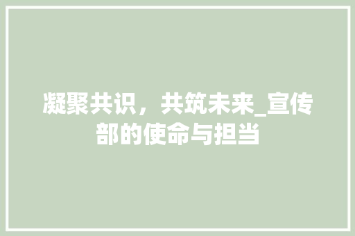 凝聚共识，共筑未来_宣传部的使命与担当