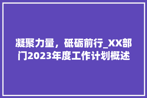 凝聚力量，砥砺前行_XX部门2023年度工作计划概述 项目报告