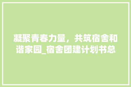 凝聚青春力量，共筑宿舍和谐家园_宿舍团建计划书总结