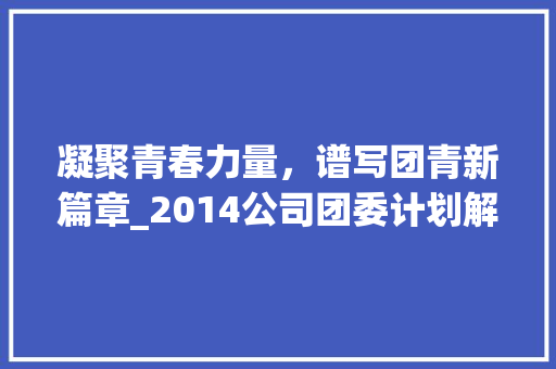 凝聚青春力量，谱写团青新篇章_2014公司团委计划解读
