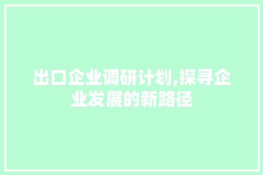 出口企业调研计划,探寻企业发展的新路径