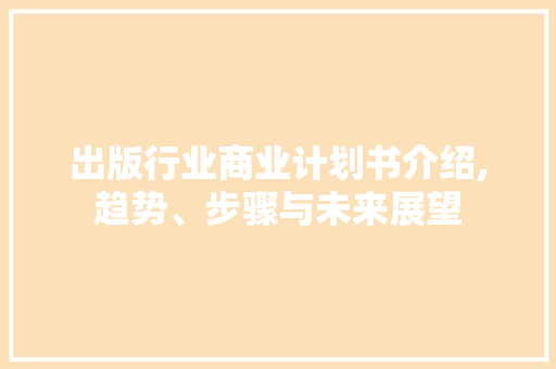 出版行业商业计划书介绍,趋势、步骤与未来展望