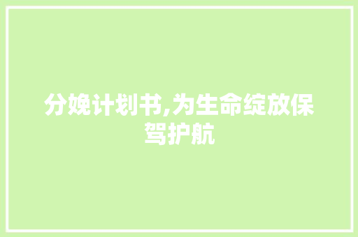 分娩计划书,为生命绽放保驾护航