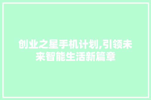 创业之星手机计划,引领未来智能生活新篇章