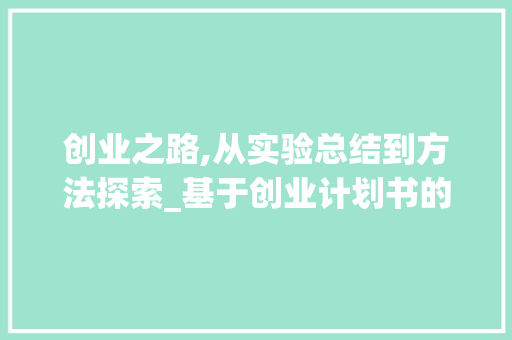 创业之路,从实验总结到方法探索_基于创业计划书的反思与展望