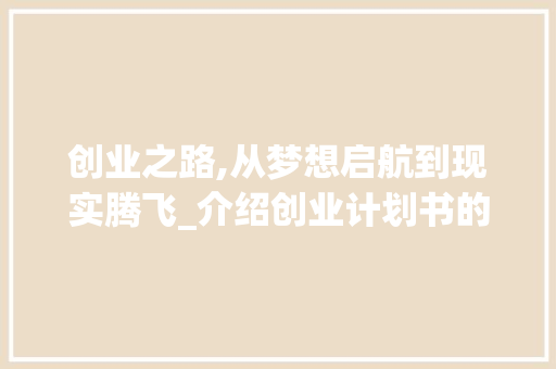 创业之路,从梦想启航到现实腾飞_介绍创业计划书的关键要素