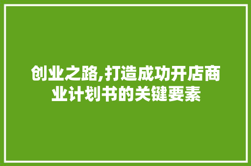 创业之路,打造成功开店商业计划书的关键要素 诗词体裁