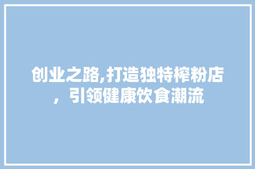 创业之路,打造独特榨粉店，引领健康饮食潮流