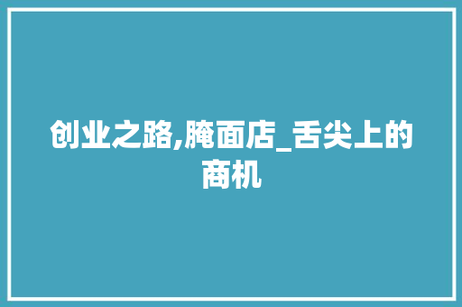 创业之路,腌面店_舌尖上的商机 社交媒体