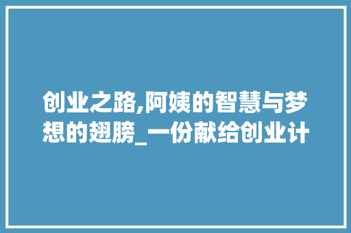 创业之路,阿姨的智慧与梦想的翅膀_一份献给创业计划书的深情寄语