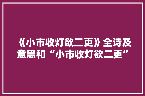 《小市收灯欲二更》全诗及意思和“小市收灯欲二更”的拼音注释